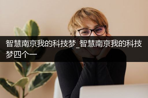 智慧南京我的科技梦_智慧南京我的科技梦四个一