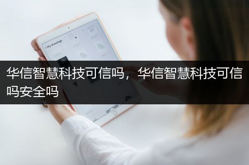 华信智慧科技可信吗，华信智慧科技可信吗安全吗