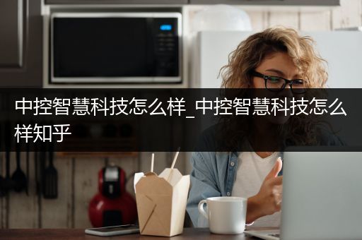 中控智慧科技怎么样_中控智慧科技怎么样知乎