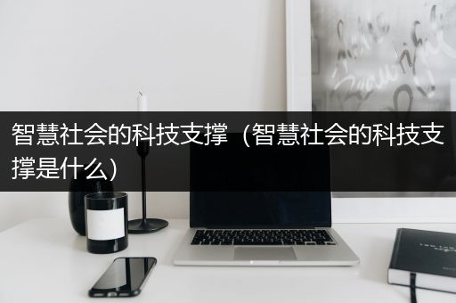 智慧社会的科技支撑（智慧社会的科技支撑是什么）