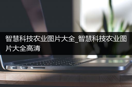 智慧科技农业图片大全_智慧科技农业图片大全高清