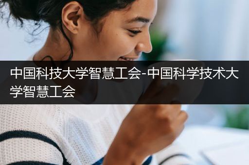 中国科技大学智慧工会-中国科学技术大学智慧工会