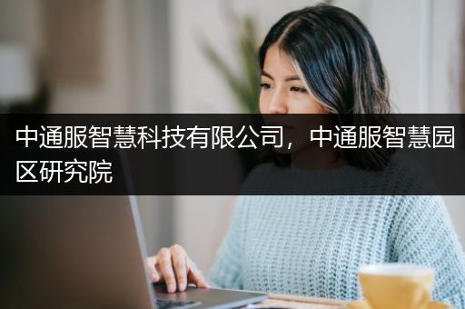 中通服智慧科技有限公司，中通服智慧园区研究院