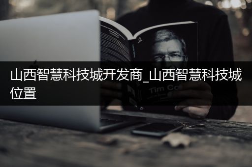 山西智慧科技城开发商_山西智慧科技城位置