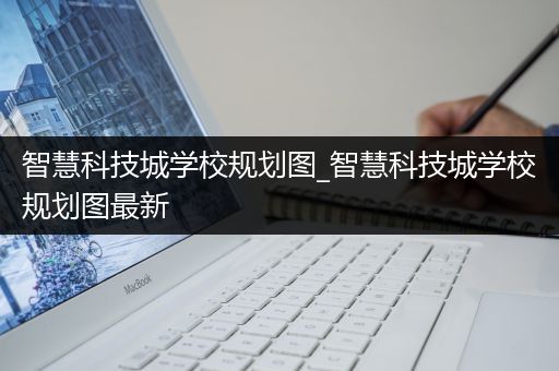 智慧科技城学校规划图_智慧科技城学校规划图最新