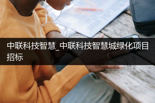 中联科技智慧_中联科技智慧城绿化项目招标