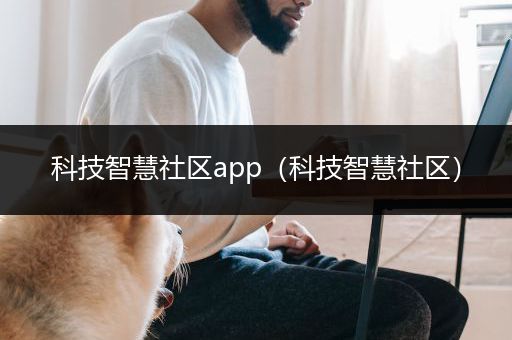 科技智慧社区app（科技智慧社区）