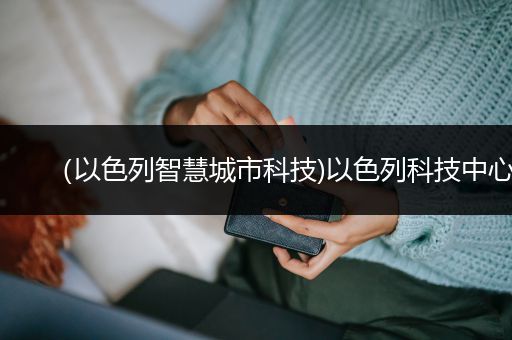 （以色列智慧城市科技)以色列科技中心