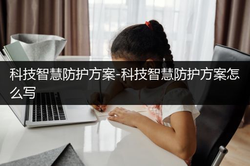 科技智慧防护方案-科技智慧防护方案怎么写