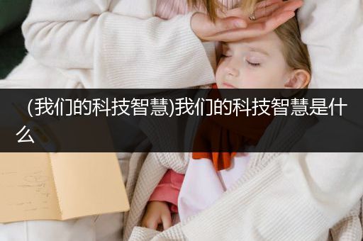 （我们的科技智慧)我们的科技智慧是什么