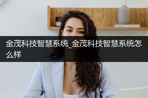 金茂科技智慧系统_金茂科技智慧系统怎么样