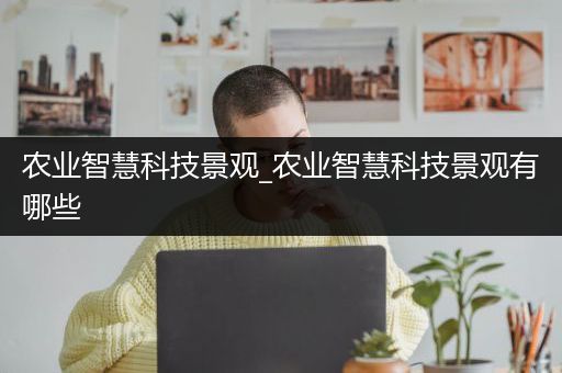 农业智慧科技景观_农业智慧科技景观有哪些