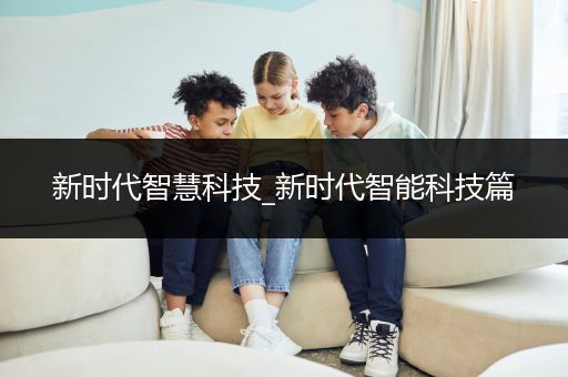 新时代智慧科技_新时代智能科技篇