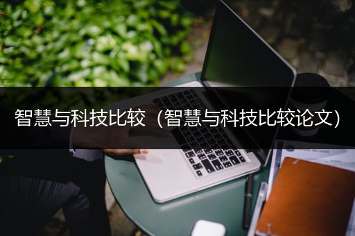 智慧与科技比较（智慧与科技比较论文）